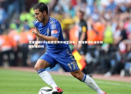 星空体育：意媒披露FIFA酝酿世界杯抽签改革，附加赛球队或告别强制第四档