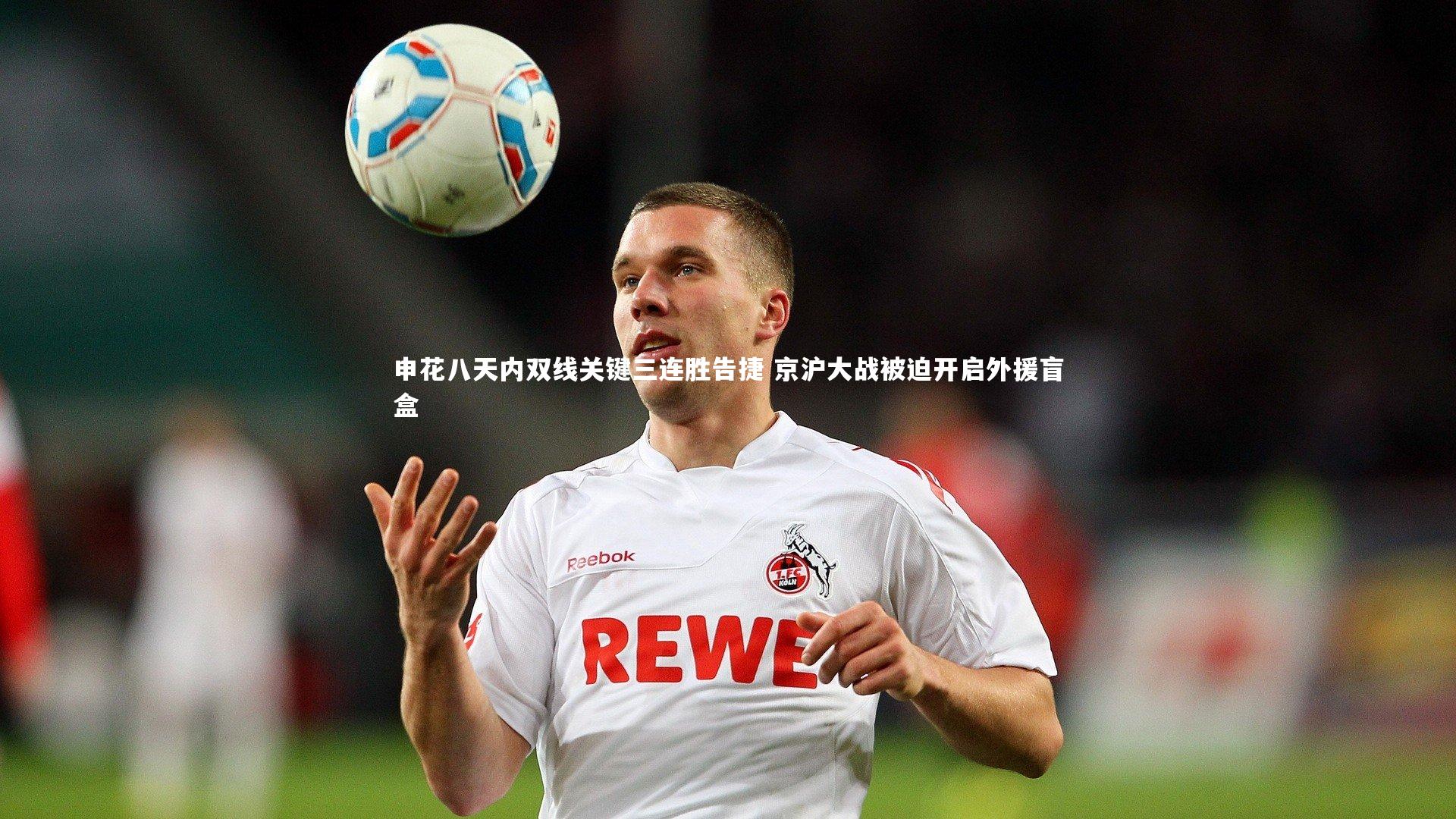 申花八天内双线关键三连胜告捷 京沪大战被迫开启外援盲盒